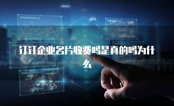 钉钉企业名片收费吗是真的吗为什么