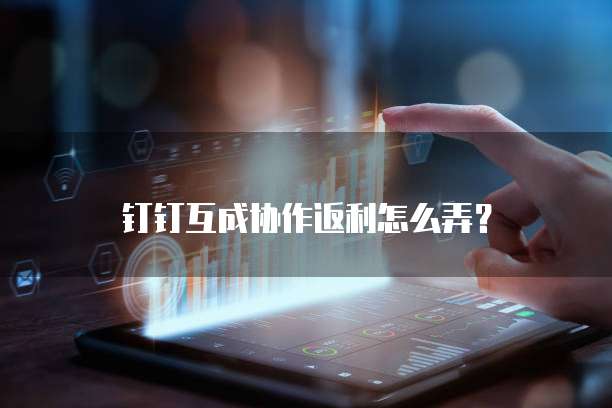 钉钉互成协作返利怎么弄?