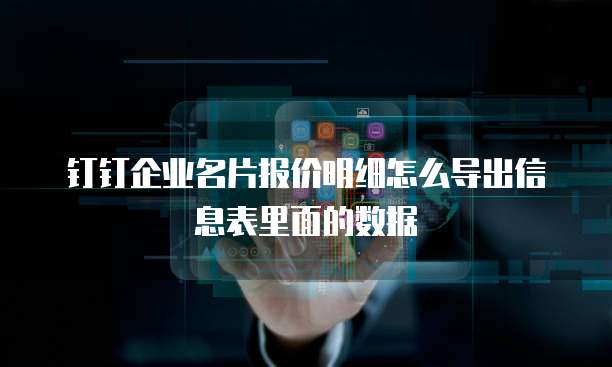 钉钉企业名片报价明细怎么导出信息表里面的数据