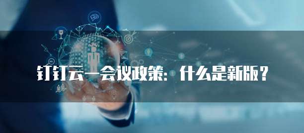 钉钉云一会议政策：什么是新版？