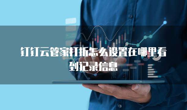钉钉云管家打折怎么设置在哪里看到记录信息