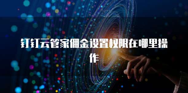 钉钉云管家佣金设置权限在哪里操作