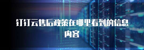 钉钉云售后政策在哪里看到的信息内容