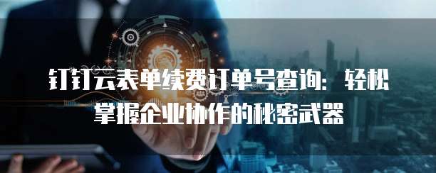 钉钉云表单续费订单号查询:轻松掌握企业协作的秘密武器