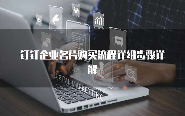 钉钉企业名片购买流程详细步骤详解