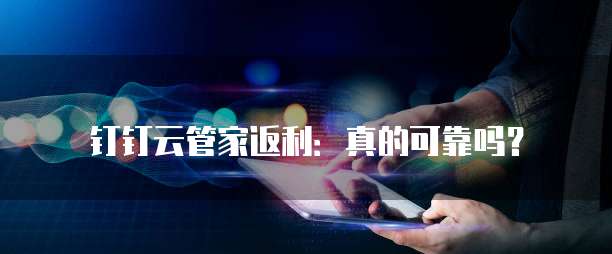 钉钉云管家返利：真的可靠吗？