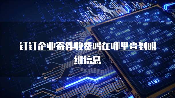 钉钉企业寄件收费吗在哪里查到明细信息
