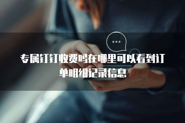 专属钉钉收费吗在哪里可以看到订单明细记录信息