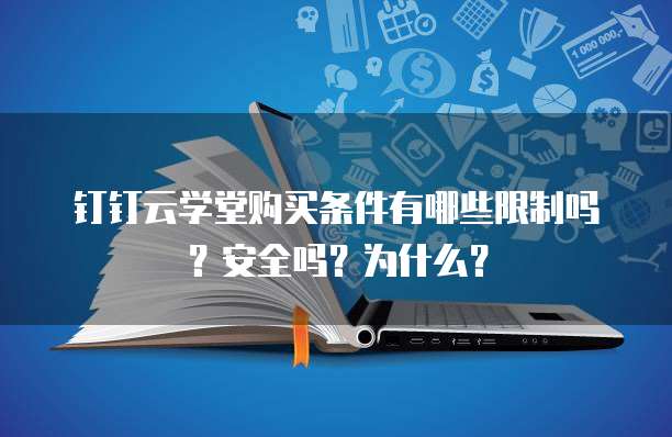 钉钉云学堂购买条件有哪些限制吗?安全吗?为什么?