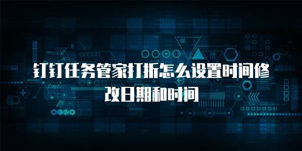 钉钉任务管家打折怎么设置时间修改日期和时间