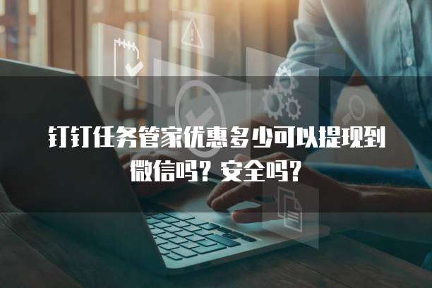钉钉任务管家优惠多少可以提现到微信吗?安全吗?