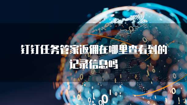 钉钉任务管家返佣在哪里查看到的记录信息吗