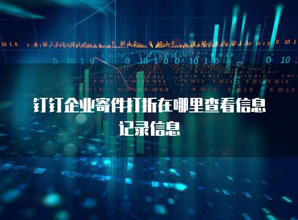 钉钉企业寄件打折在哪里查看信息记录信息