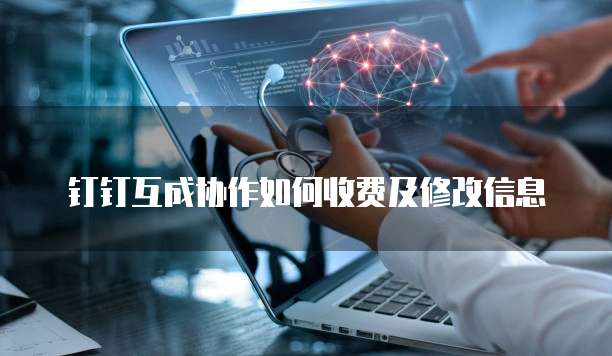 钉钉互成协作如何收费及修改信息