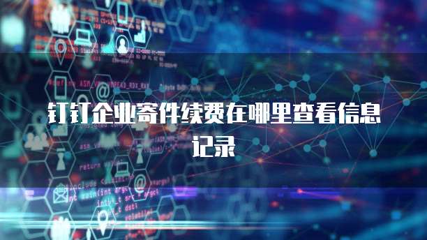 钉钉企业寄件续费在哪里查看信息记录