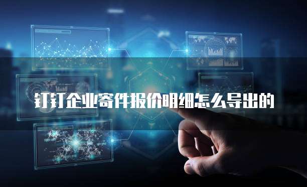 钉钉企业寄件报价明细怎么导出的