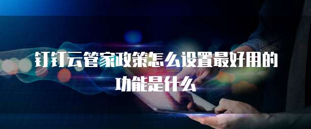 钉钉云管家政策怎么设置最好用的功能是什么