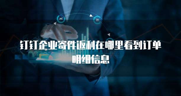 钉钉企业寄件返利在哪里看到订单明细信息