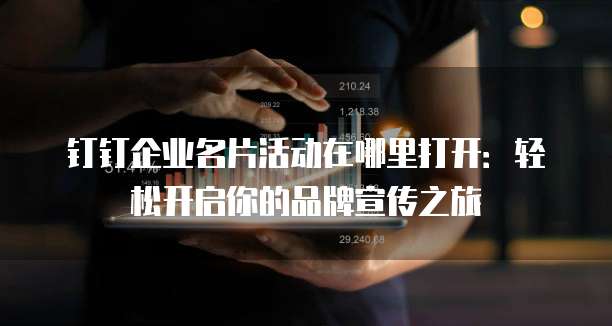 钉钉企业名片活动在哪里打开:轻松开启你的品牌宣传之旅