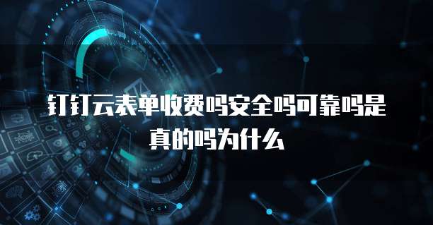 钉钉云表单收费吗安全吗可靠吗是真的吗为什么