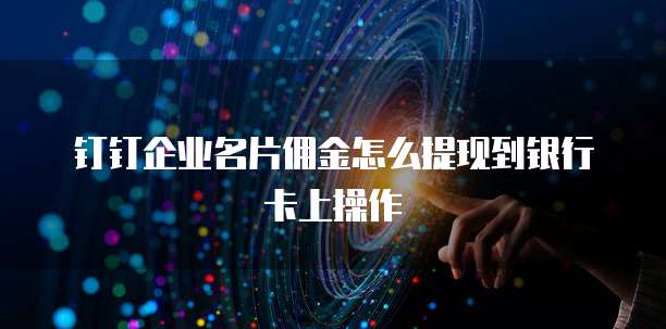 钉钉企业名片佣金怎么提现到银行卡上操作