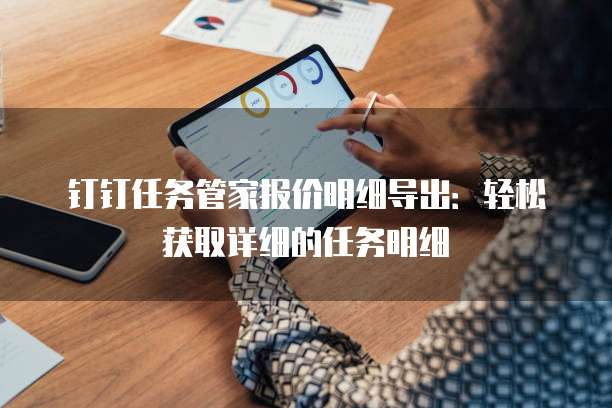 钉钉任务管家报价明细导出:轻松获取详细的任务明细