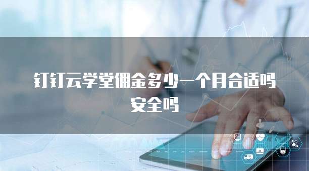 钉钉云学堂佣金多少一个月合适吗安全吗