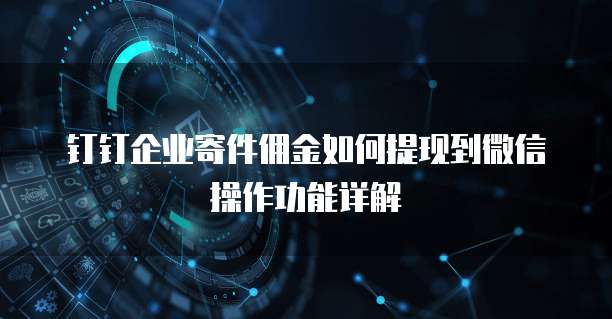 钉钉企业寄件佣金如何提现到微信操作功能详解