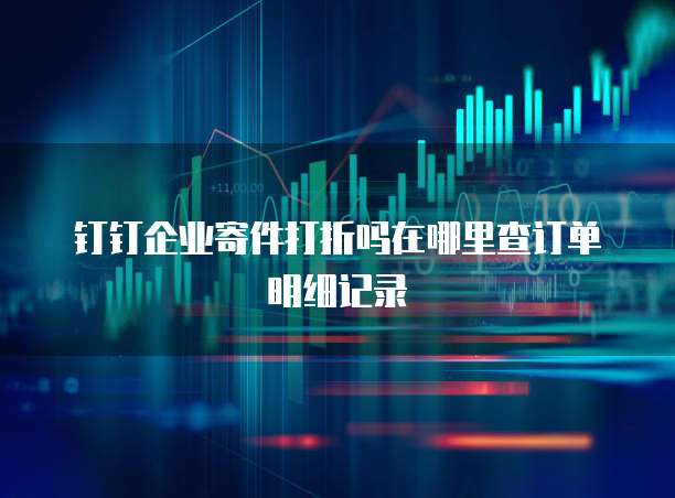 钉钉企业寄件打折吗在哪里查订单明细记录
