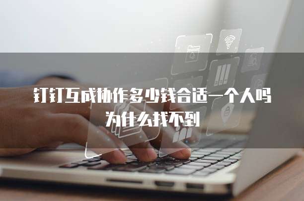 钉钉互成协作多少钱合适一个人吗为什么找不到