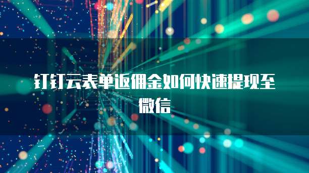 钉钉云表单返佣金如何快速提现至微信