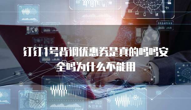 钉钉1号背调优惠券是真的吗吗安全吗为什么不能用