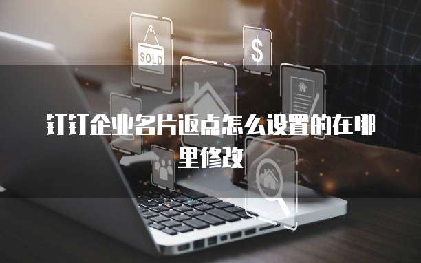 钉钉企业名片返点怎么设置的在哪里修改