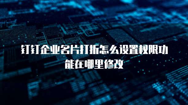 钉钉企业名片打折怎么设置权限功能在哪里修改