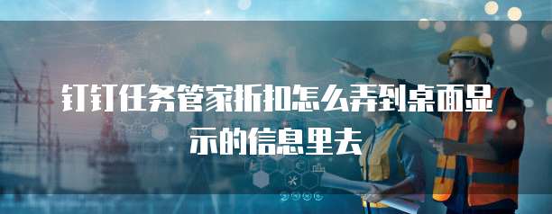 钉钉任务管家折扣怎么弄到桌面显示的信息里去