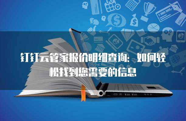钉钉云管家报价明细查询:如何轻松找到您需要的信息