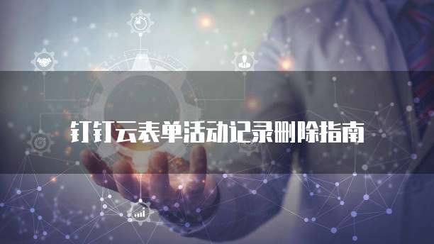 钉钉云表单活动记录删除指南