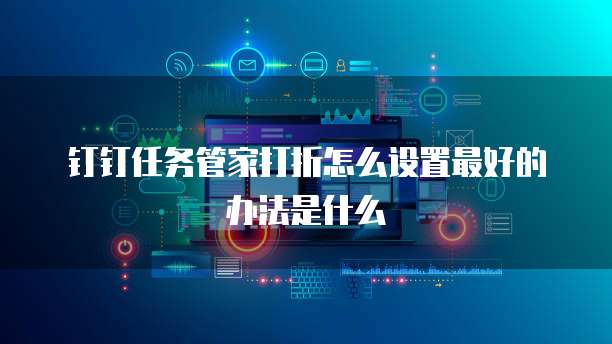 钉钉任务管家打折怎么设置最好的办法是什么