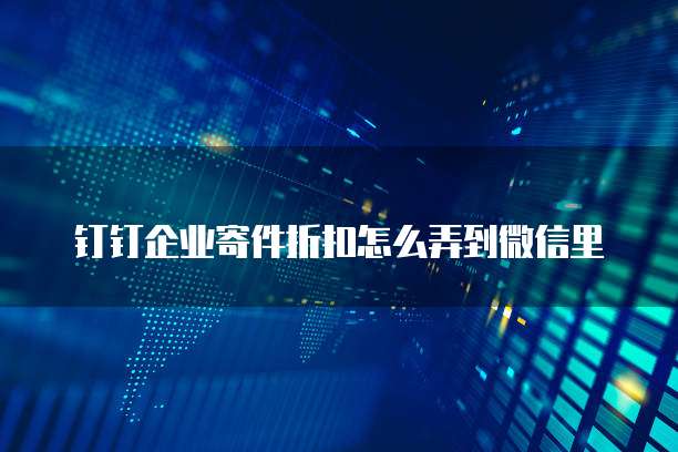 钉钉企业寄件折扣怎么弄到微信里