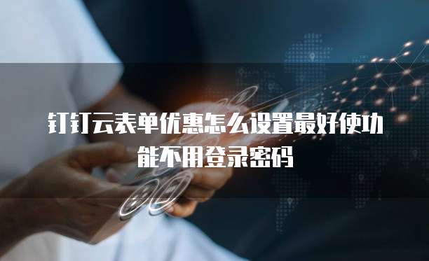 钉钉云表单优惠怎么设置最好使功能不用登录密码