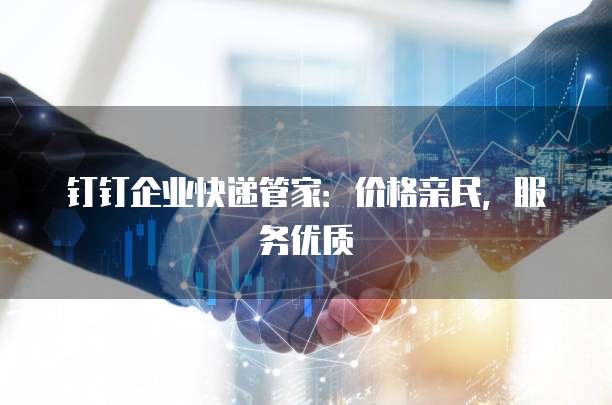 钉钉企业快递管家:价格亲民,服务优质
