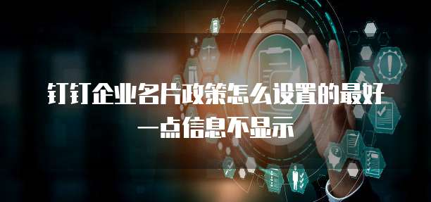 钉钉企业名片政策怎么设置的最好一点信息不显示