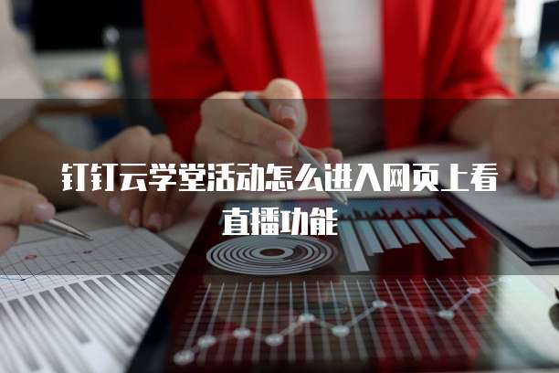 钉钉云学堂活动怎么进入网页上看直播功能