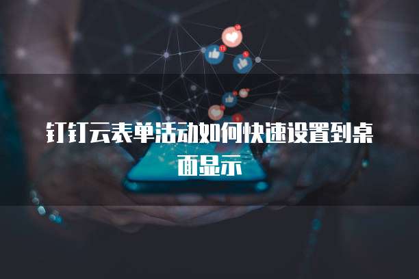 钉钉云表单活动如何快速设置到桌面显示