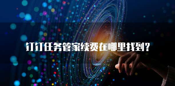 钉钉任务管家续费在哪里找到?