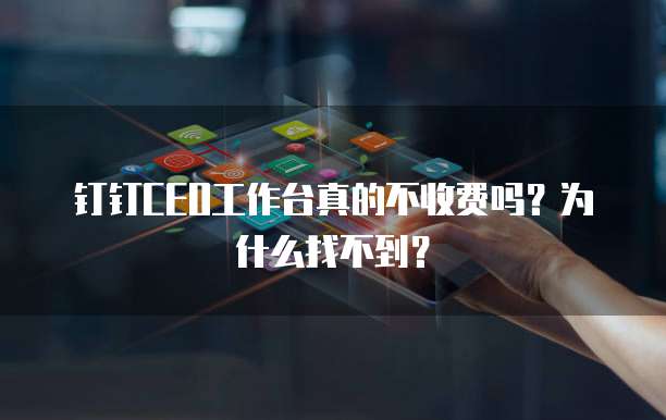钉钉CEO工作台真的不收费吗?为什么找不到?
