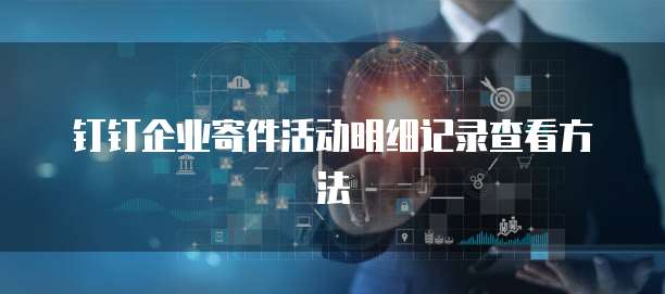 钉钉企业寄件活动明细记录查看方法