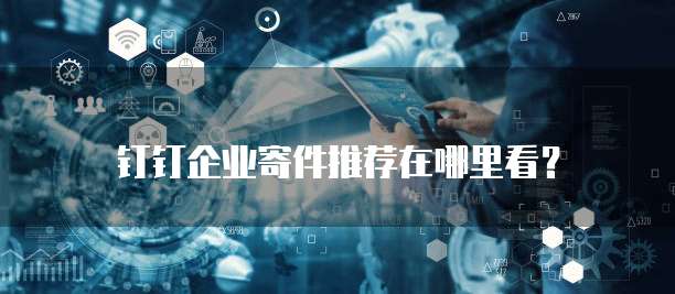 钉钉企业寄件推荐在哪里看？
