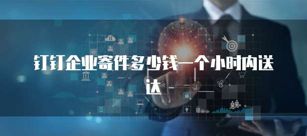 钉钉企业寄件多少钱一个小时内送达