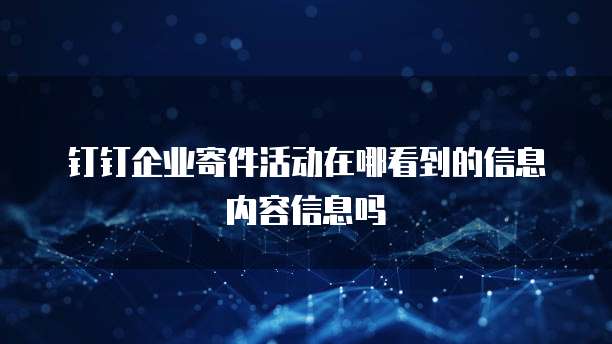 钉钉企业寄件活动在哪看到的信息内容信息吗